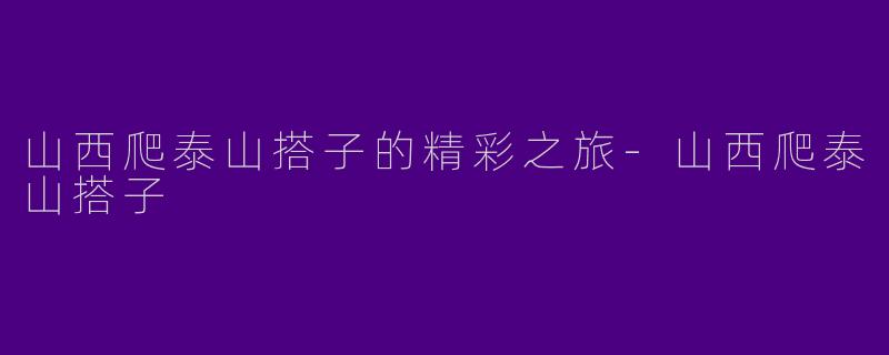 山西爬泰山搭子的精彩之旅