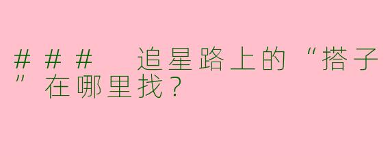 ### 追星路上的“搭子”在哪里找？