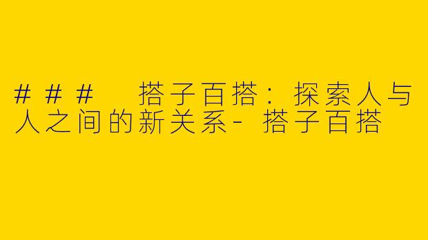 ### 搭子百搭:探索人与人之间的新关系