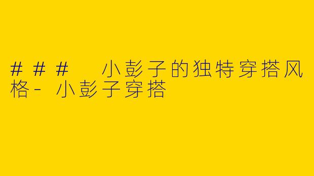 ### 小彭子的独特穿搭风格