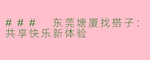 ### 东莞塘厦找搭子：共享快乐新体验