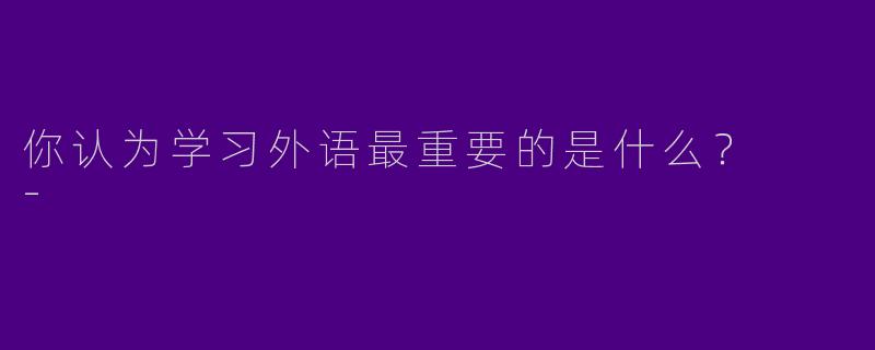你认为学习外语最重要的是什么？  