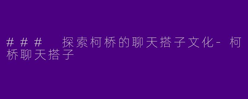 ### 探索柯桥的聊天搭子文化-柯桥聊天搭子