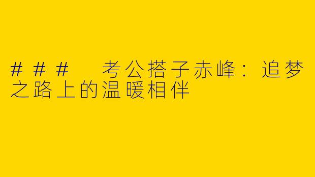 ### 考公搭子赤峰：追梦之路上的温暖相伴