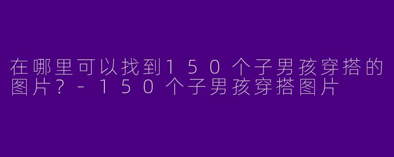 在哪里可以找到150个子男孩穿搭的图片?