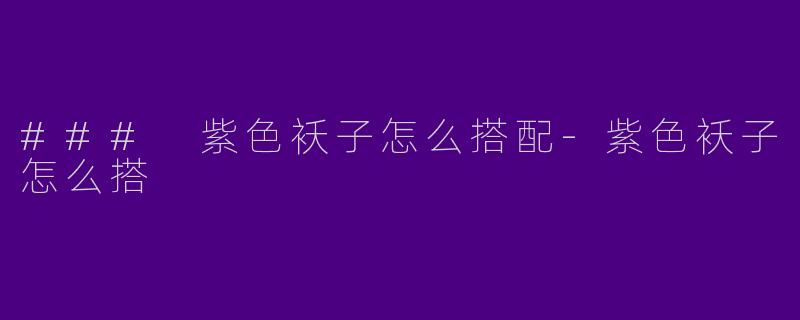 ### 紫色袄子怎么搭配-紫色袄子怎么搭