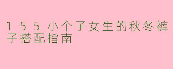 155小个子女生的秋冬裤子搭配指南