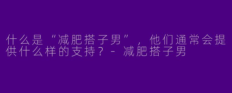 什么是“减肥搭子男”,他们通常会提供什么样的支持?