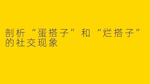 剖析“蛋搭子”和“烂搭子”的社交现象