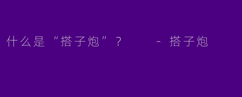 什么是“搭子炮”？  