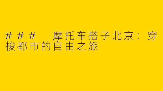 ### 摩托车搭子北京：穿梭都市的自由之旅