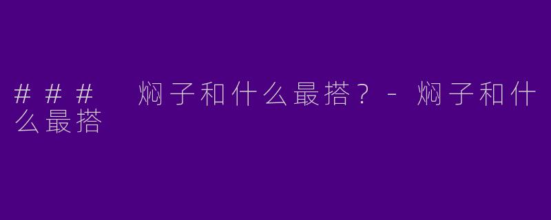 ### 焖子和什么最搭？-焖子和什么最搭