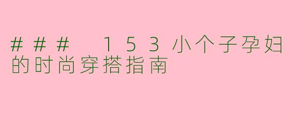 ### 153小个子孕妇的时尚穿搭指南