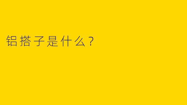 铝搭子是什么？  
