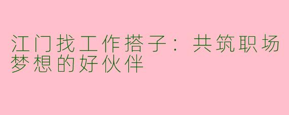 江门找工作搭子：共筑职场梦想的好伙伴