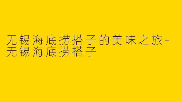 无锡海底捞搭子的美味之旅-无锡海底捞搭子