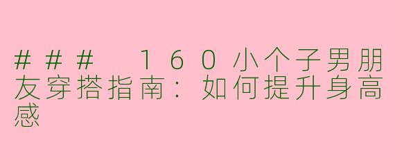 ### 160小个子男朋友穿搭指南：如何提升身高感