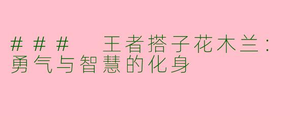 ### 王者搭子花木兰：勇气与智慧的化身
