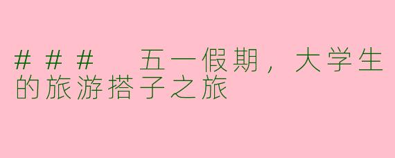 ### 五一假期，大学生的旅游搭子之旅