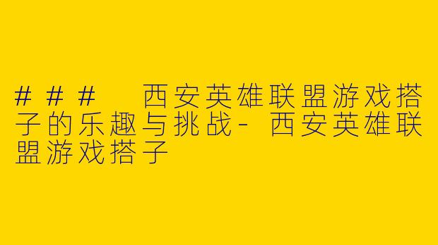 ### 西安英雄联盟游戏搭子的乐趣与挑战
