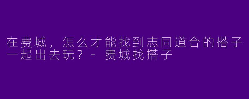 在费城,怎么才能找到志同道合的搭子一起出去玩?