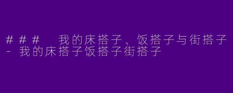 ### 我的床搭子、饭搭子与街搭子-我的床搭子饭搭子街搭子