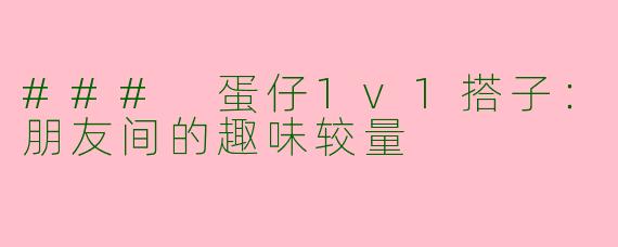 ### 蛋仔1v1搭子：朋友间的趣味较量