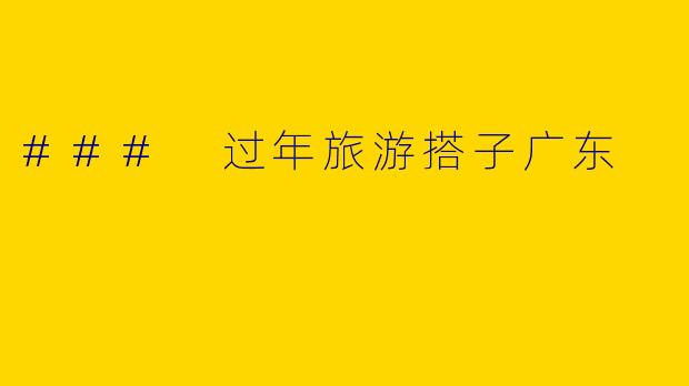 ### 过年旅游搭子广东