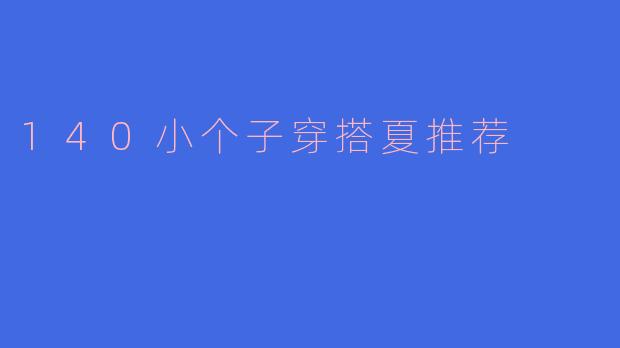 140cm的小个子女生在夏季穿搭有哪些推荐？**
