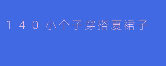 140小个子穿搭夏裙子