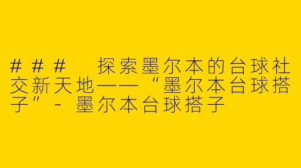### 探索墨尔本的台球社交新天地——“墨尔本台球搭子”-墨尔本台球搭子