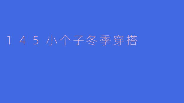 145小个子在冬季怎么穿搭才能显得更加高挑？**