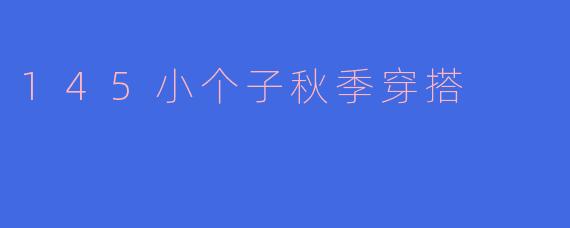 145小个子秋季穿搭