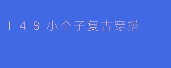 ** 148cm的小个子女生如何才能穿出复古风格而不显得矮呢？**