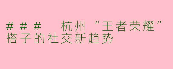 ### 杭州“王者荣耀”搭子的社交新趋势