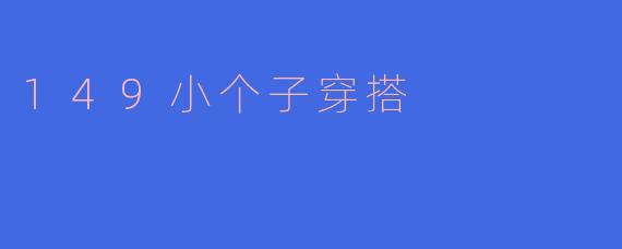 149的小个子女生适合怎样的穿搭风格来显高？****