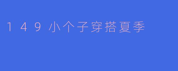 149的小个子女生在夏季怎样搭配才能显得更高挑呢?**