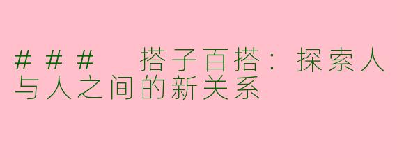 ### 搭子百搭：探索人与人之间的新关系