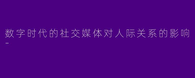 数字时代的社交媒体对人际关系的影响-