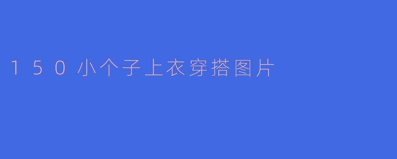 150小个子上衣穿搭图片