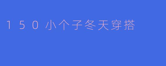 ### 150小个子冬天穿搭指南