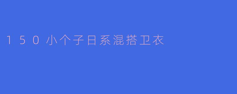 150小个子日系混搭卫衣