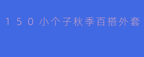 ### 150小个子秋季百搭外套推荐