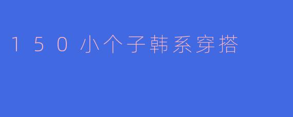150小个子韩系穿搭