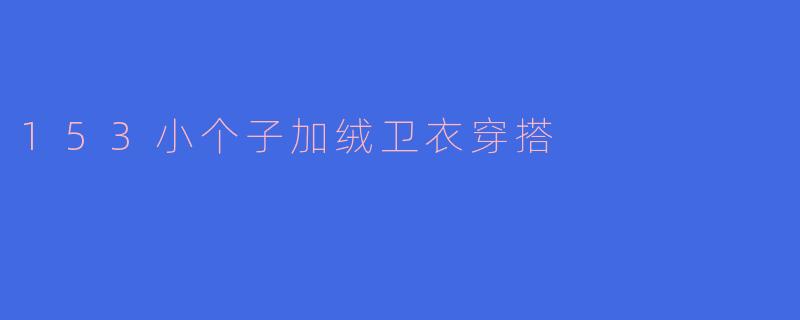 153小个子加绒卫衣穿搭