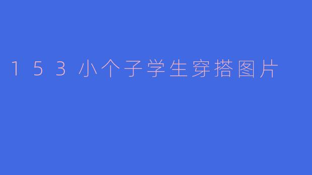 153小个子学生穿搭图片