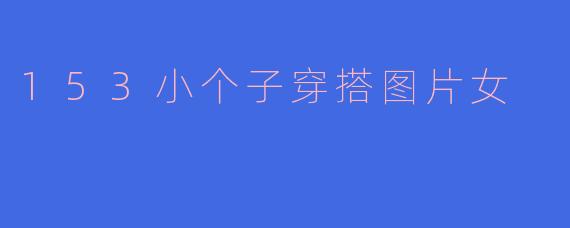 153小个子女生的时尚穿搭指南