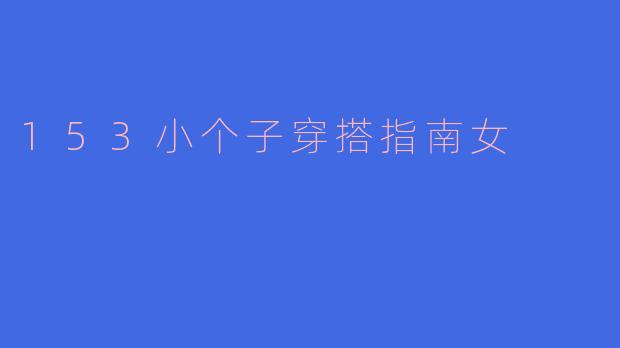 153cm的小个子女生如何选择搭配,让自己看起来更高更显瘦?****