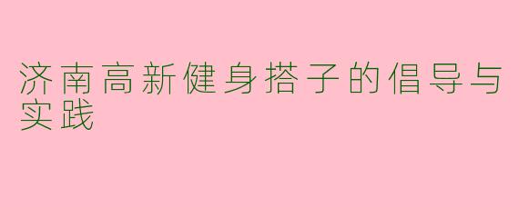 济南高新健身搭子的倡导与实践