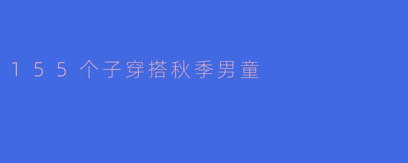 155个子穿搭秋季男童